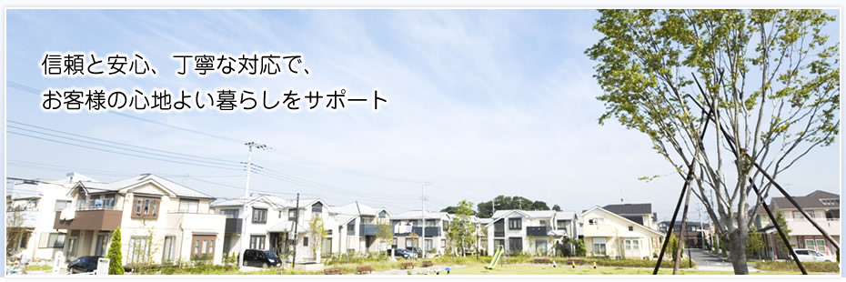 信頼と安心、丁寧な対応で、お客様の心地よい暮らしをサポート